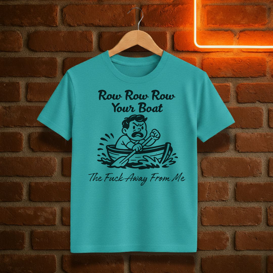 “Row Row Row Your Boat – The Fuck Away From Me” – Funny Sarcastic T-Shirt