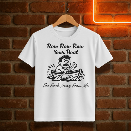 “Row Row Row Your Boat – The Fuck Away From Me” – Funny Sarcastic T-Shirt