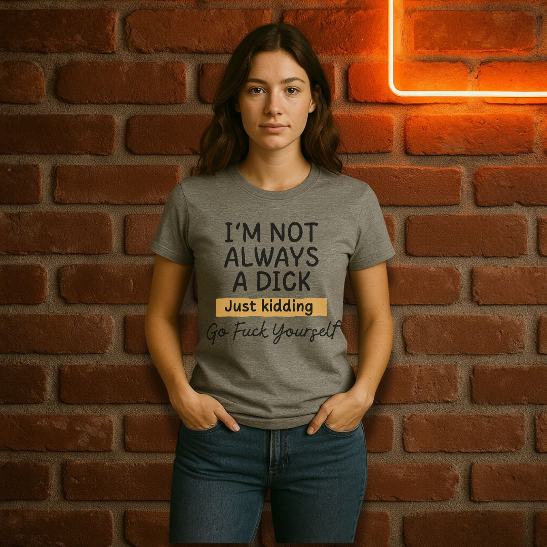 “I’m Not Always a Dick” Funny Sarcastic T-Shirt – Just Kidding Edition