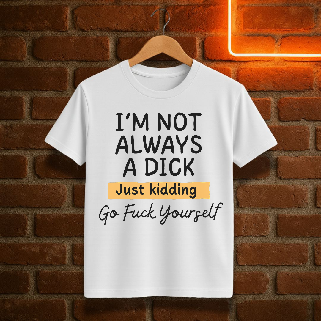 “I’m Not Always a Dick” Funny Sarcastic T-Shirt – Just Kidding Edition