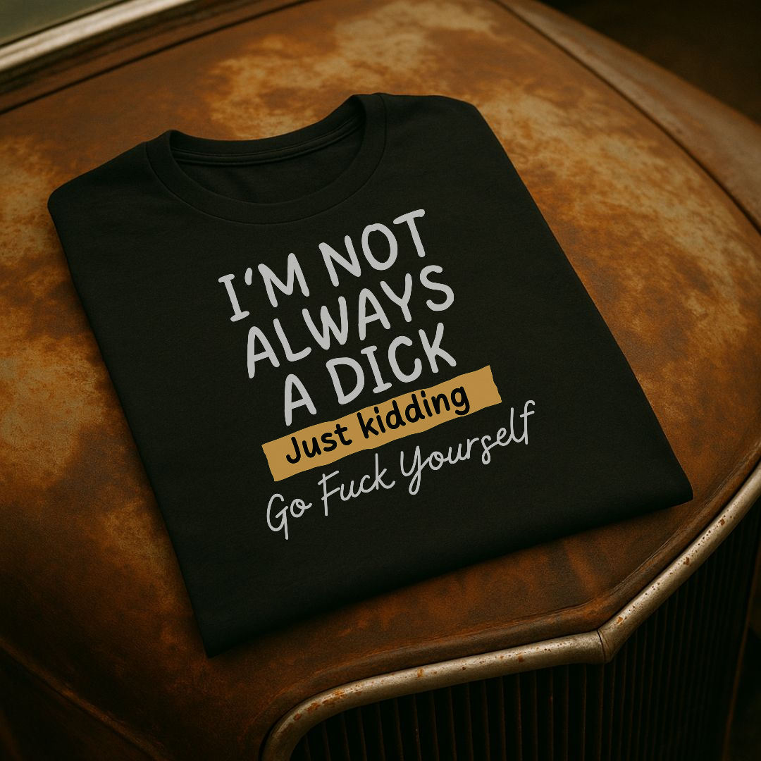 “I’m Not Always a Dick” Funny Sarcastic T-Shirt – Just Kidding Edition