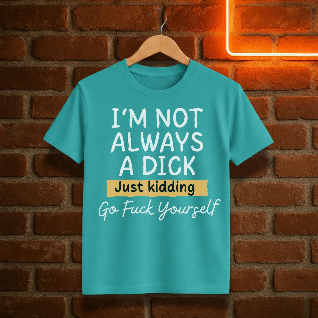 “I’m Not Always a Dick” Funny Sarcastic T-Shirt – Just Kidding Edition