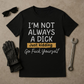 “I’m Not Always a Dick” Funny Sarcastic T-Shirt – Just Kidding Edition
