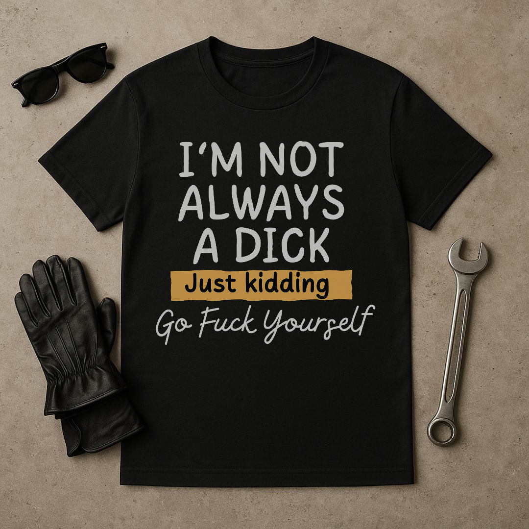 “I’m Not Always a Dick” Funny Sarcastic T-Shirt – Just Kidding Edition