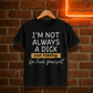 “I’m Not Always a Dick” Funny Sarcastic T-Shirt – Just Kidding Edition