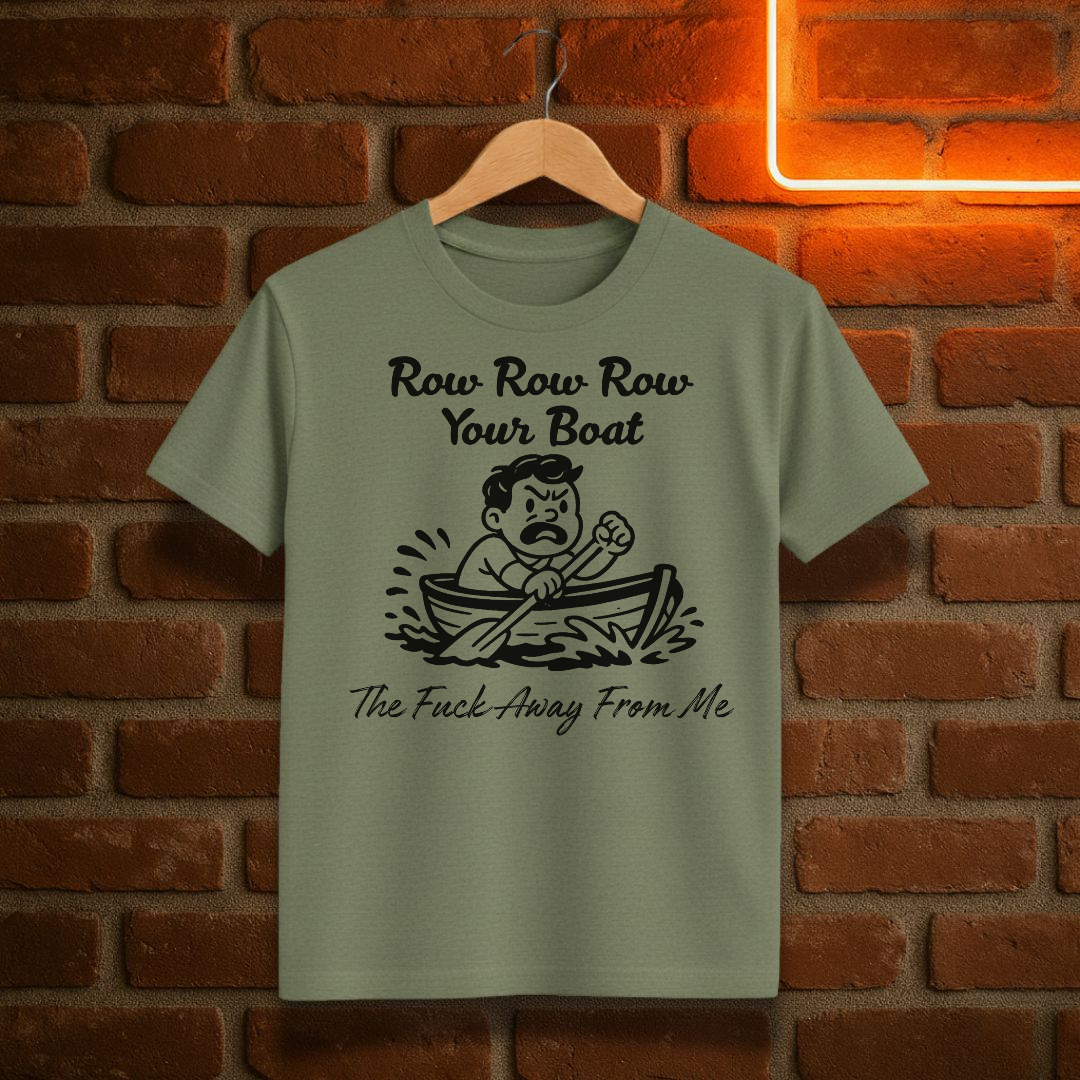 “Row Row Row Your Boat – The Fuck Away From Me” – Funny Sarcastic T-Shirt